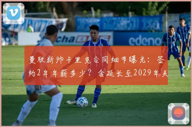 曼联新帅卡里克合同细节曝光：签约2年年薪多少？含延长至2029年关键选项