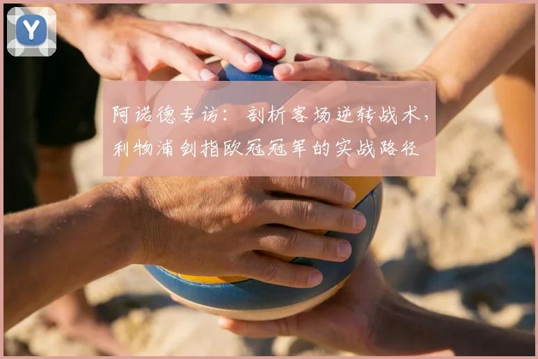阿诺德专访：剖析客场逆转战术，利物浦剑指欧冠冠军的实战路径