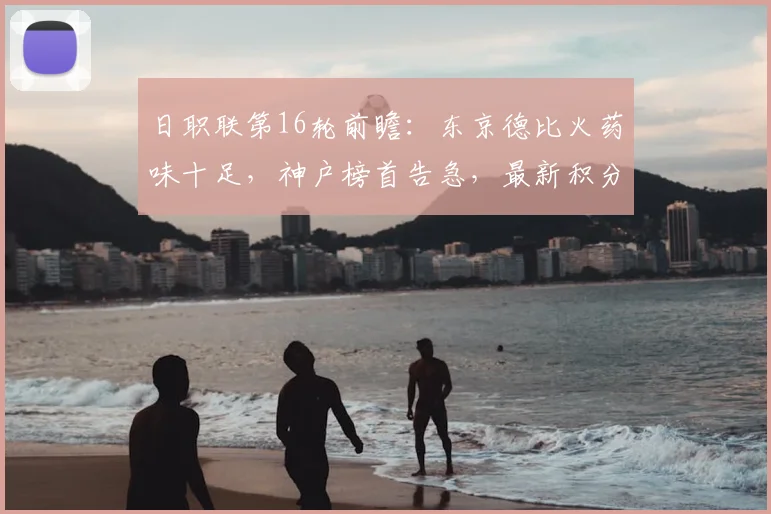 日职联第16轮前瞻：东京德比火药味十足，神户榜首告急，最新积分形势解析