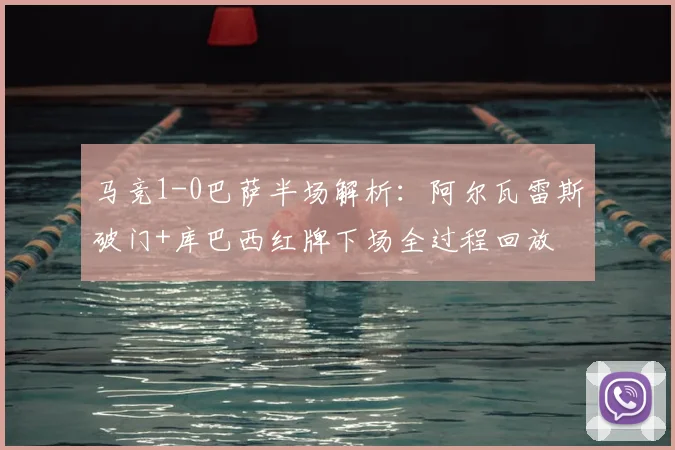 马竞1-0巴萨半场解析：阿尔瓦雷斯破门+库巴西红牌下场全过程回放