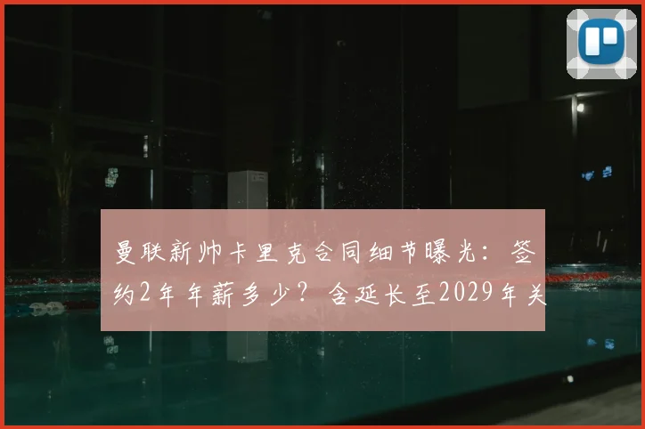 曼联新帅卡里克合同细节曝光：签约2年年薪多少？含延长至2029年关键选项