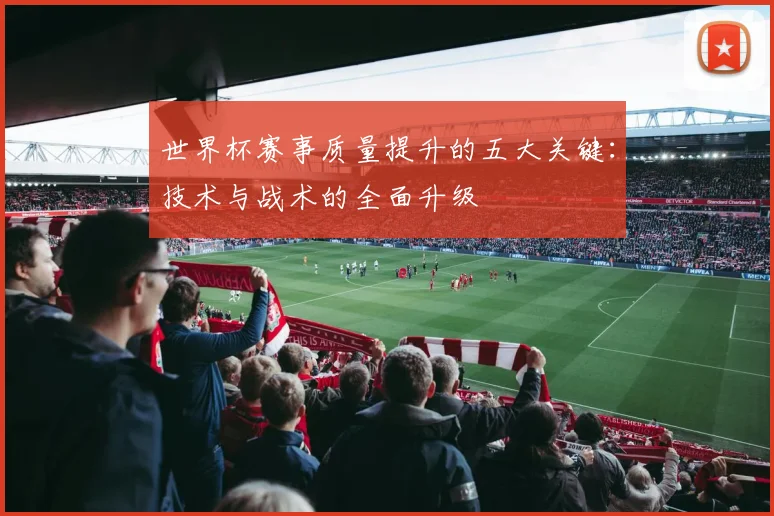 世界杯赛事质量提升的五大关键:技术与战术的全面升级