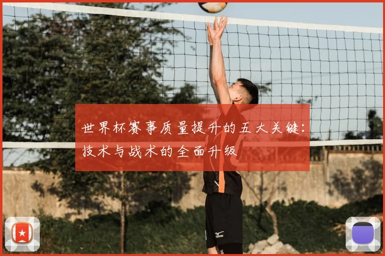 世界杯赛事质量提升的五大关键：技术与战术的全面升级